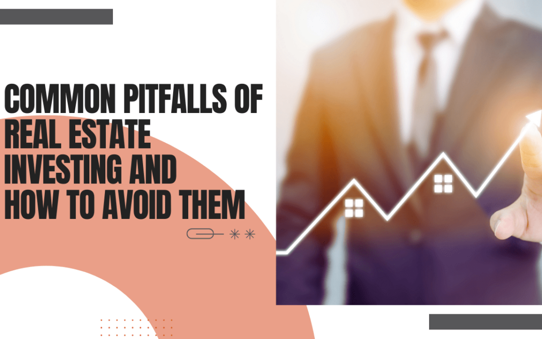 Common Pitfalls of Real Estate Investing and How to Avoid Them